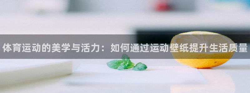 海南米兰体育官网下载发展怎么样：体育运动的美学与活力：如何通
