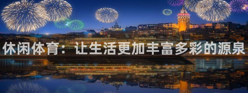 米兰体育官方正版app集团：休闲体育：让生活更加丰富