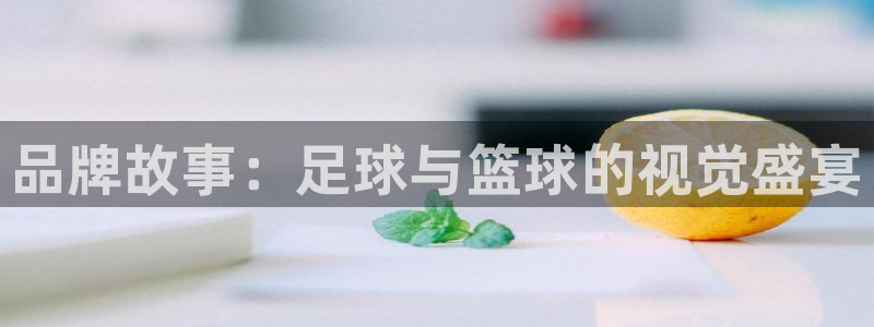 米兰体育官方正版app科技：品牌故事：足球与篮球的视