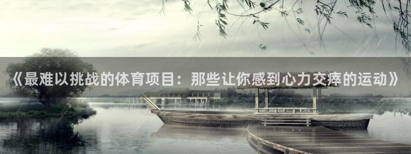 米兰体育官网下载平台APP：《最难以挑战的体育项目：那些让你