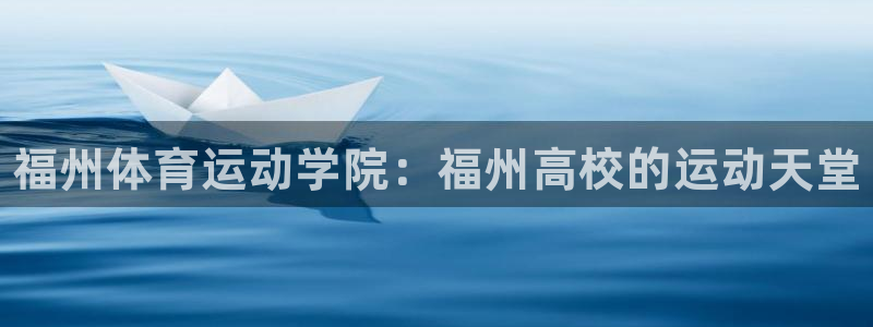 米兰体育官方正版app官网：福州体育运动学院：福州高校的运动