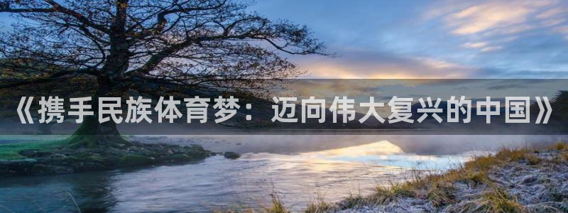 米兰体育官网下载联系电话：《携手民族体育梦：迈向伟大复兴的中