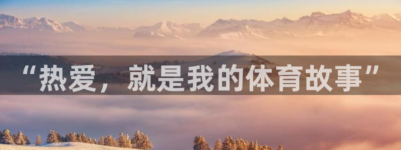 米兰体育官方集团官网：“热爱，就是我的体育故事”