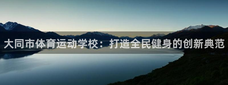 米兰体育官方正版app娱乐是那个系列的台子：大同市体育运动学