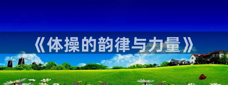 米兰体育官网下载平台注册流程图：《体操的韵律与力量》