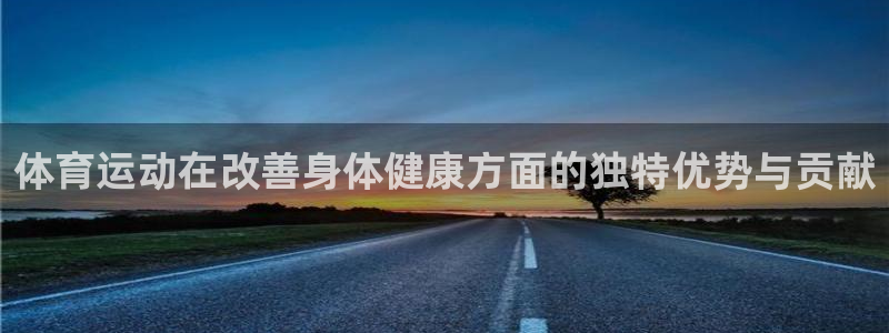米兰体育官方集团官网：体育运动在改善身体健康方面的独特优势与