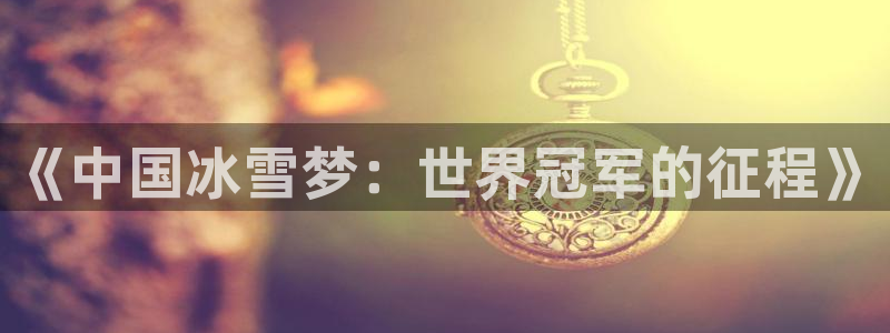 河豚体育直播：《中国冰雪梦：世界冠军的征程》