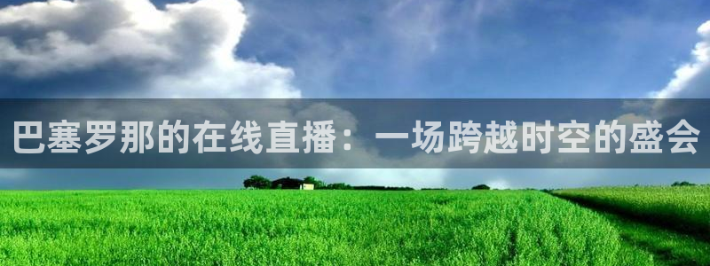 河豚nba直播比赛：巴塞罗那的在线直播：一场跨越时空的盛会
