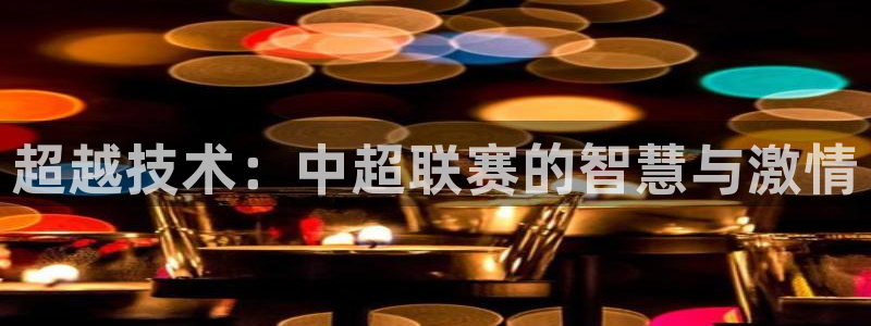 河豚体育足球直播：超越技术：中超联赛的智慧与激情