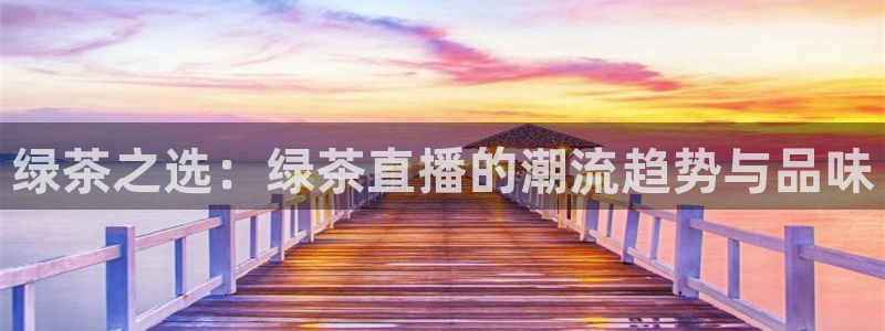 河豚体育直播cba免费下载：绿茶之选：绿茶直播的潮流趋势与品味