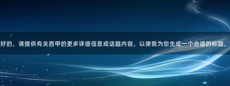 河豚体育直播看球app：好的，请提供有关西甲的更多详细信息或话题内容，以便我为您生成一个合适的标题。