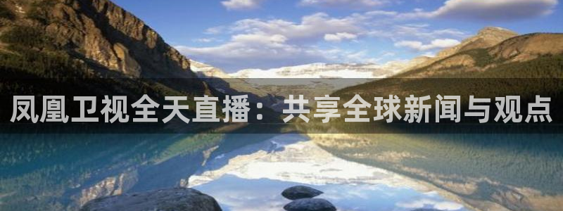 河豚体育直播在线播放：凤凰卫视全天直播：共享全球新闻与观点